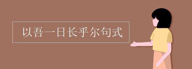 以吾一日長乎爾的以 以吾一日長乎爾句式