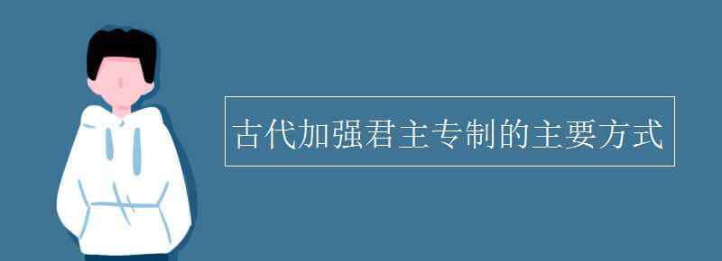 君主專制 古代加強君主專制的主要方式