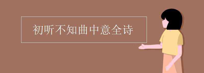 初聽(tīng)不知曲中意全詩(shī) 初聽(tīng)不知曲中意全詩(shī)