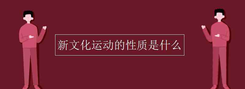 新文化運(yùn)動(dòng)的性質(zhì) 新文化運(yùn)動(dòng)的性質(zhì)是什么