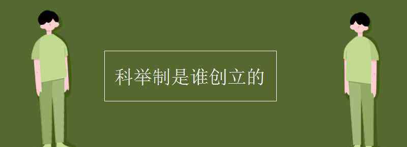 科舉制是誰創(chuàng)立的 科舉制是誰創(chuàng)立的