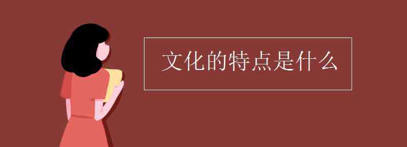 文化是什么 文化的特點(diǎn)是什么