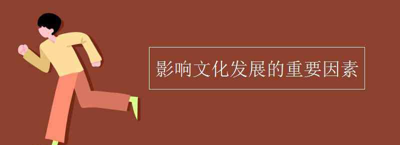 影響文化發(fā)展的重要因素 影響文化發(fā)展的重要因素