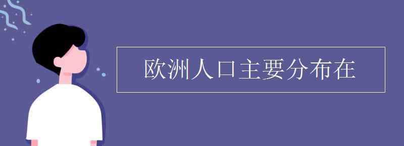 歐洲各國(guó)人口 歐洲人口主要分布在