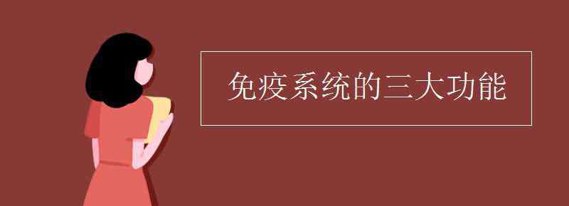 高中免疫系統(tǒng)三大功能 免疫系統(tǒng)的三大功能