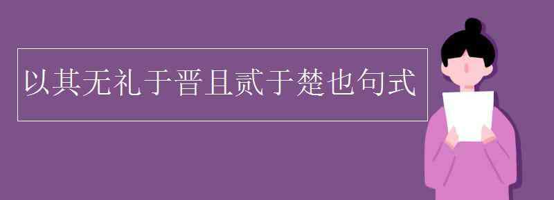 以其無禮于晉且貳于楚也翻譯 以其無禮于晉且貳于楚也句式