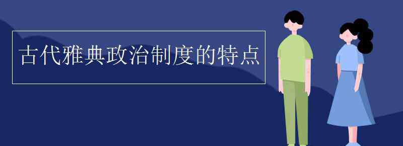 雅典政治制度的特點(diǎn) 古代雅典政治制度的特點(diǎn)