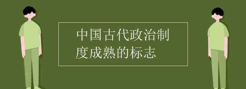 中國(guó)古代政治制度 中國(guó)古代政治制度成熟的標(biāo)志