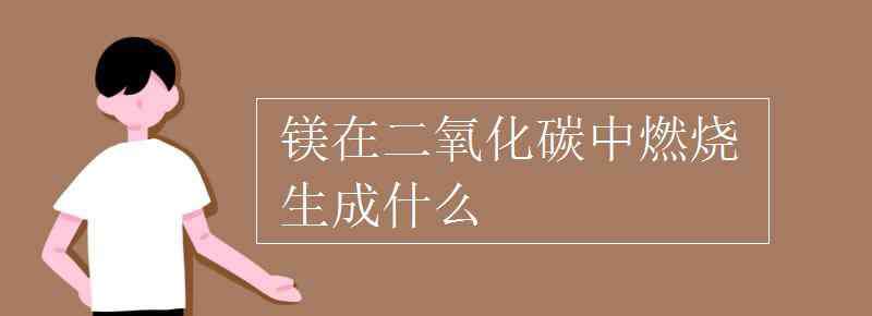 鎂和二氧化碳反應(yīng)方程式 鎂在二氧化碳中燃燒生成什么