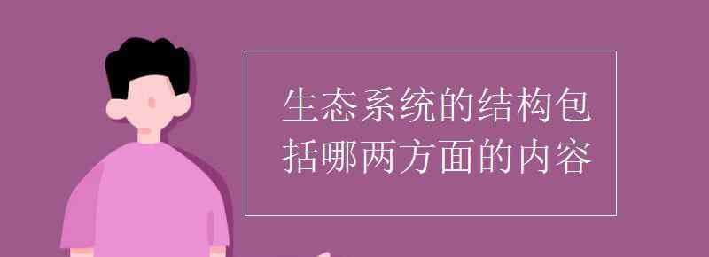 生態(tài)系統(tǒng)的結(jié)構(gòu)包括 生態(tài)系統(tǒng)的結(jié)構(gòu)包括哪兩方面的內(nèi)容