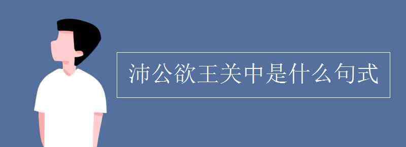 沛公 沛公欲王關(guān)中是什么句式