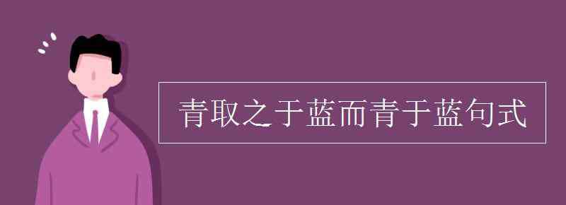 青取之于藍而青于藍 青取之于藍而青于藍句式