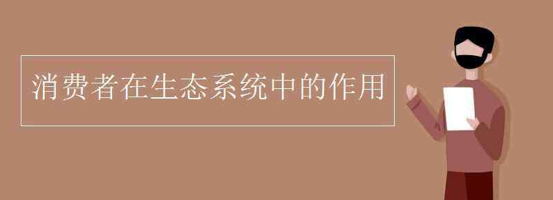 消費者在生態(tài)系統(tǒng)中的作用 消費者在生態(tài)系統(tǒng)中的作用