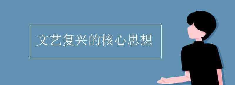 文藝復(fù)興的核心思想 文藝復(fù)興的核心思想