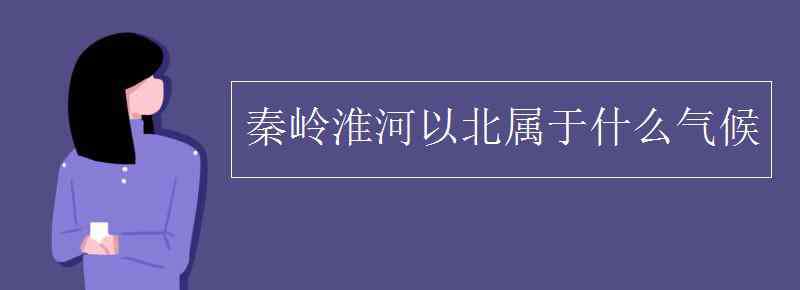 秦嶺淮河 秦嶺淮河以北屬于什么氣候