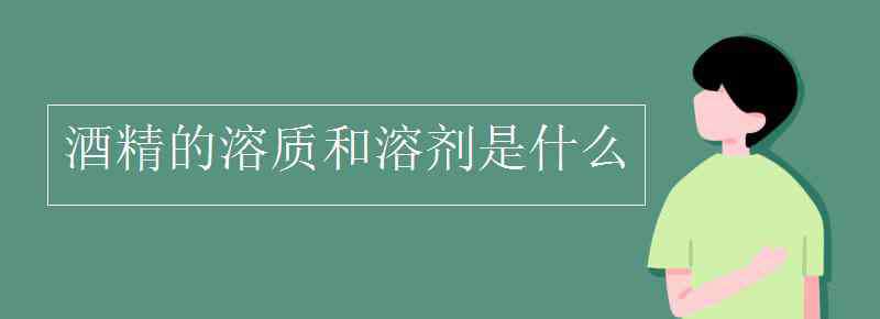 溶劑是什么 酒精的溶質和溶劑是什么