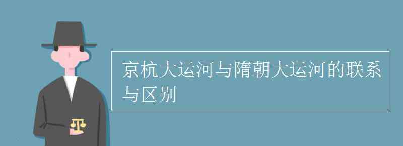 隋朝大運(yùn)河 京杭大運(yùn)河與隋朝大運(yùn)河的聯(lián)系與區(qū)別