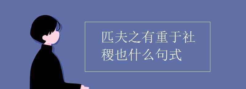 匹夫之有重于社稷也 匹夫之有重于社稷也什么句式