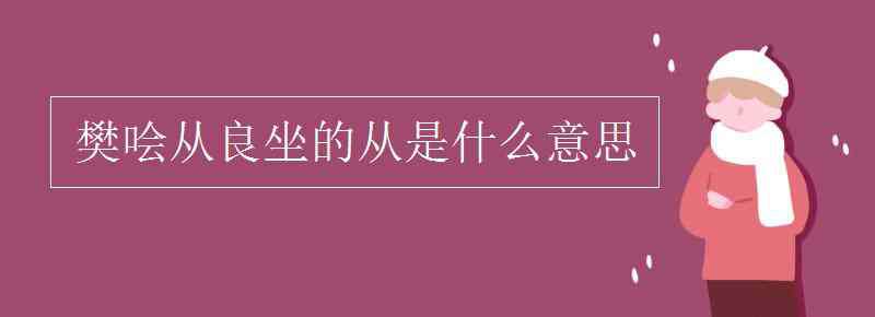 樊噲 樊噲從良坐的從是什么意思