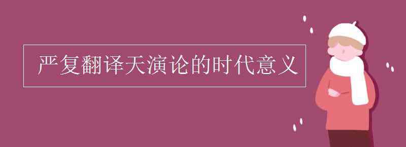 天演論 嚴(yán)復(fù)翻譯天演論的時(shí)代意義