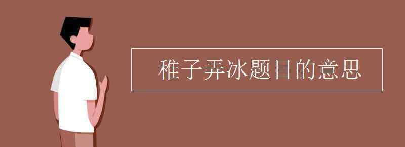 稚子弄冰的意思 稚子弄冰題目的意思