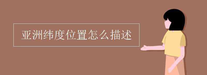 亞洲緯度位置 亞洲緯度位置怎么描述