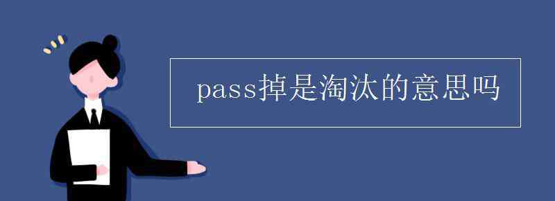 淘汰的意思 pass掉是淘汰的意思嗎