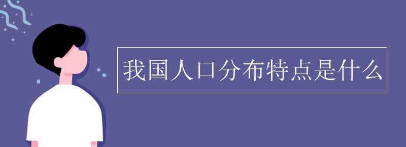 中國人口分布特點 我國人口分布特點是什么