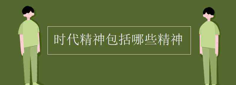 時(shí)代精神的內(nèi)涵是 時(shí)代精神包括哪些精神