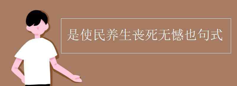 養(yǎng)生喪死無憾 是使民養(yǎng)生喪死無憾也句式