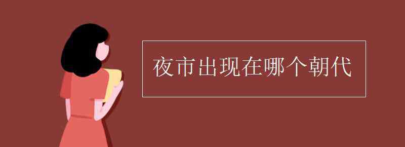 夜市最早出現(xiàn)在 夜市出現(xiàn)在哪個朝代