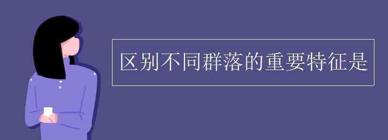 區(qū)別不同群落的重要特征是 區(qū)別不同群落的重要特征是