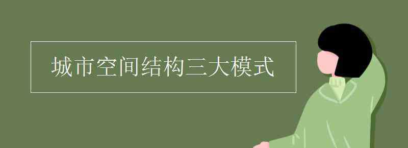 城市空間結(jié)構(gòu) 城市空間結(jié)構(gòu)三大模式