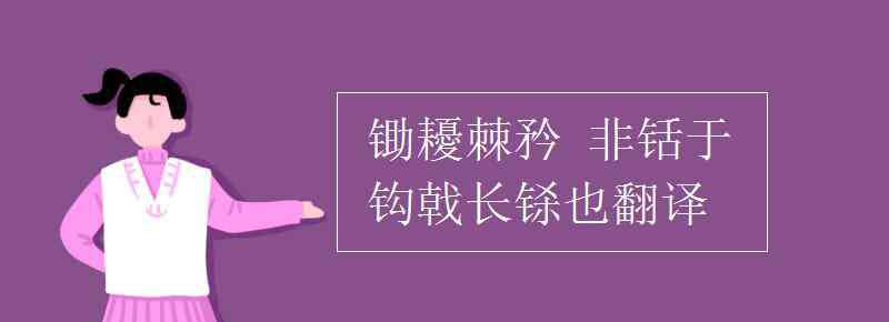 鋤耰棘矜 鋤耰棘矜 非铦于鉤戟長(zhǎng)鎩也翻譯