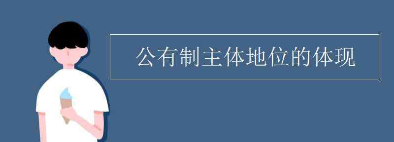 公有制的主體地位主要體現(xiàn)在 公有制主體地位的體現(xiàn)