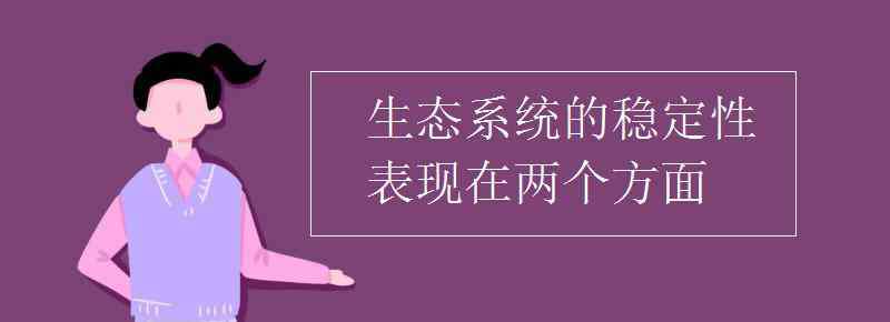 生態(tài)系統的穩(wěn)定性 生態(tài)系統的穩(wěn)定性表現在兩個方面