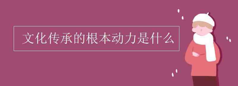 文化傳承 文化傳承的根本動(dòng)力是什么