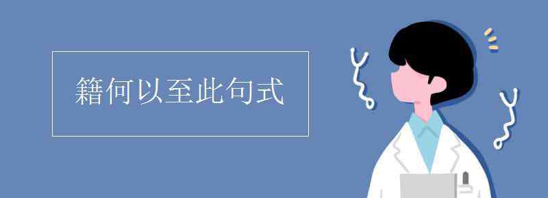 籍何以至此句式 籍何以至此句式