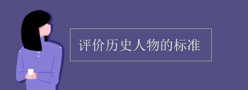 如何評價(jià)歷史人物 評價(jià)歷史人物的標(biāo)準(zhǔn)