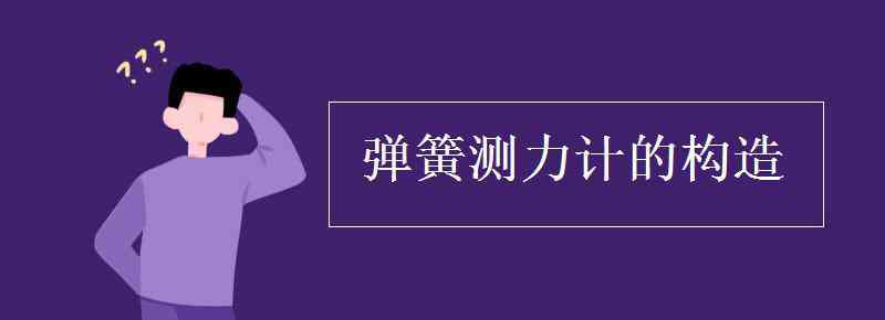 彈簧測(cè)力計(jì)的結(jié)構(gòu) 彈簧測(cè)力計(jì)的構(gòu)造