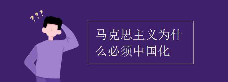 馬克思主義為什么中國(guó)化 馬克思主義為什么必須中國(guó)化