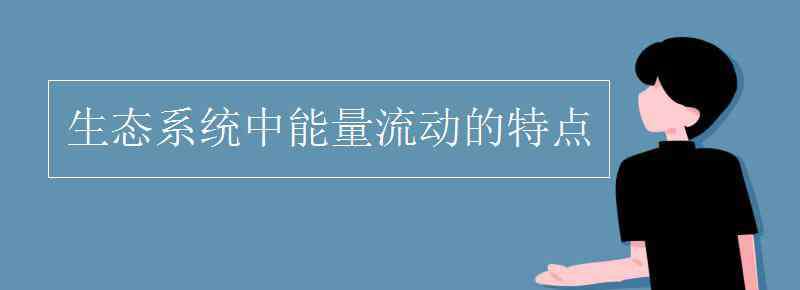 能量流動(dòng)的特點(diǎn) 生態(tài)系統(tǒng)中能量流動(dòng)的特點(diǎn)