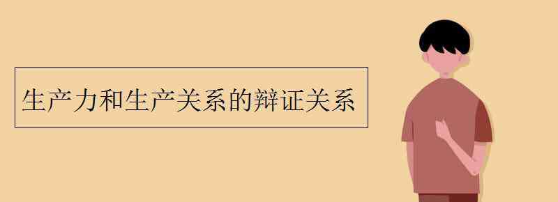 生產(chǎn)力和生產(chǎn)關(guān)系 生產(chǎn)力和生產(chǎn)關(guān)系的辯證關(guān)系