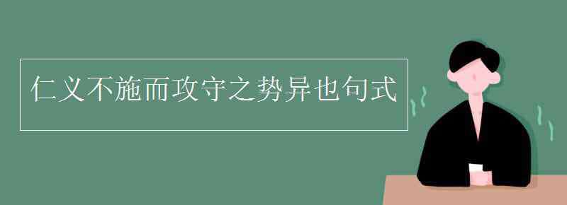 仁義不施而攻守之勢(shì)異也 仁義不施而攻守之勢(shì)異也句式