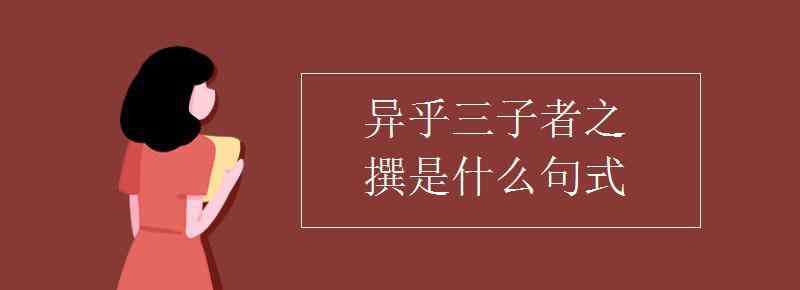 異乎三子者之撰 異乎三子者之撰是什么句式