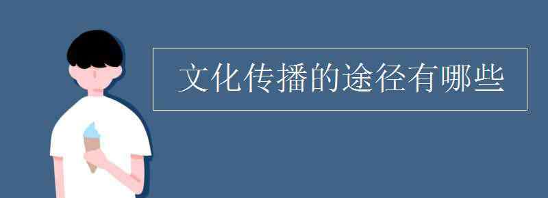 文化傳播的途徑 文化傳播的途徑有哪些