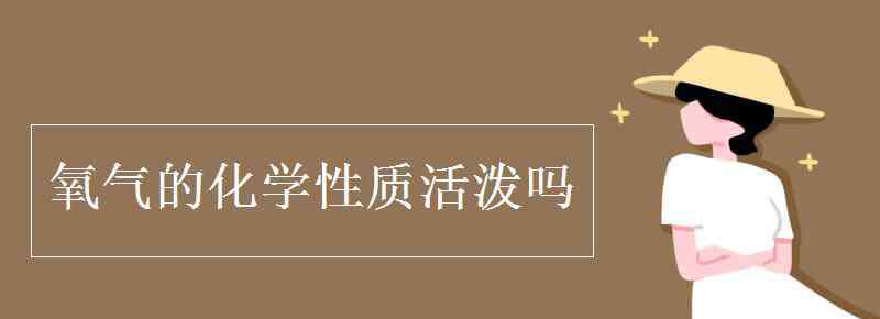 氧氣的性質(zhì) 氧氣的化學(xué)性質(zhì)活潑嗎