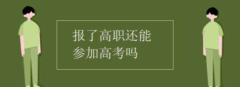 高職高考 報了高職還能參加高考嗎