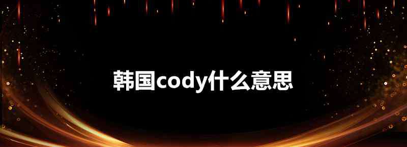 cody是什么意思 韓國cody什么意思