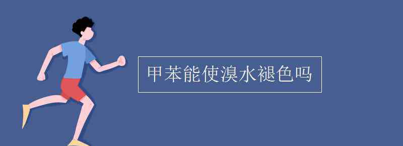 苯能使溴水褪色嗎 甲苯能使溴水褪色嗎